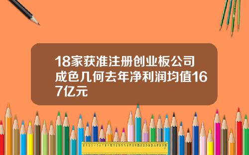 18家获准注册创业板公司成色几何去年净利润均值167亿元