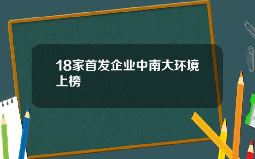 18家首发企业中南大环境上榜