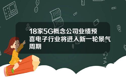 18家5G概念公司业绩预喜电子行业将进入新一轮景气周期