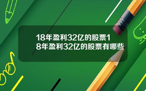 18年盈利32亿的股票18年盈利32亿的股票有哪些