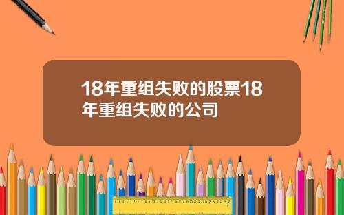18年重组失败的股票18年重组失败的公司