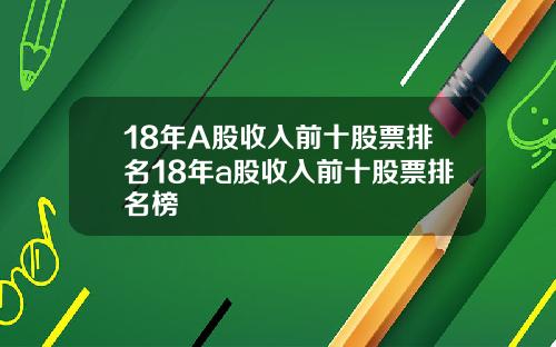 18年A股收入前十股票排名18年a股收入前十股票排名榜