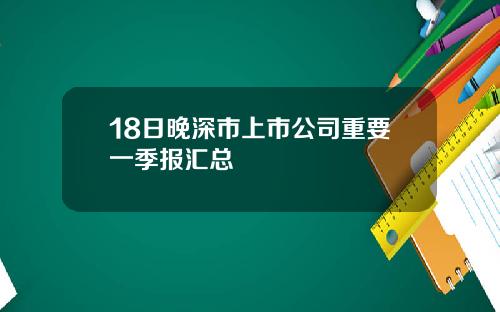 18日晚深市上市公司重要一季报汇总