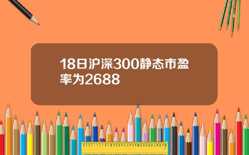 18日沪深300静态市盈率为2688