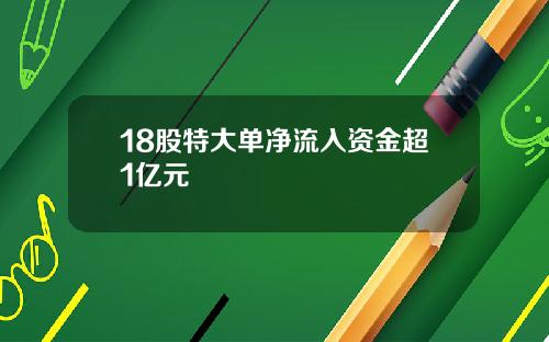 18股特大单净流入资金超1亿元
