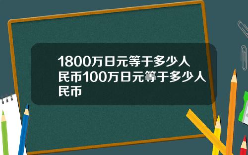 1800万日元等于多少人民币100万日元等于多少人民币