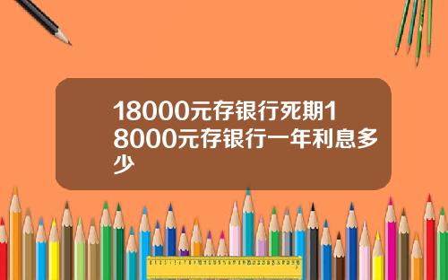 18000元存银行死期18000元存银行一年利息多少