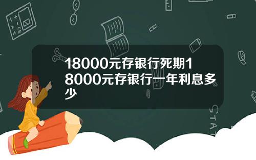 18000元存银行死期18000元存银行一年利息多少