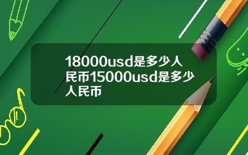 18000usd是多少人民币15000usd是多少人民币
