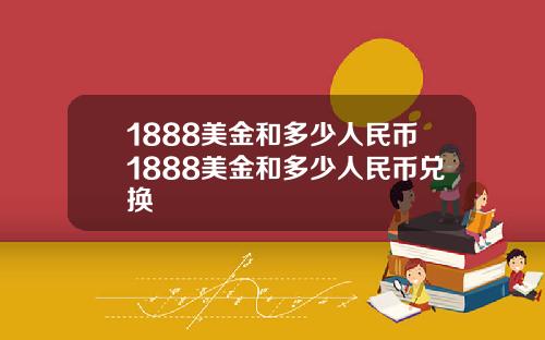 1888美金和多少人民币1888美金和多少人民币兑换