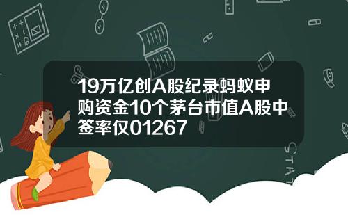 19万亿创A股纪录蚂蚁申购资金10个茅台市值A股中签率仅01267