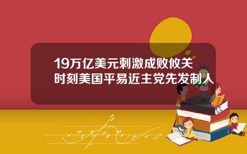 19万亿美元刺激成败攸关时刻美国平易近主党先发制人