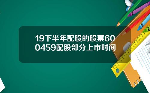 19下半年配股的股票600459配股部分上市时间