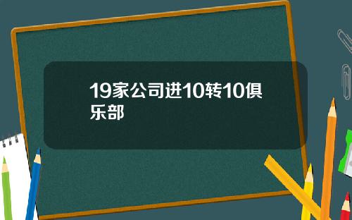 19家公司进10转10俱乐部