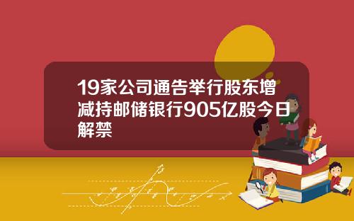 19家公司通告举行股东增减持邮储银行905亿股今日解禁