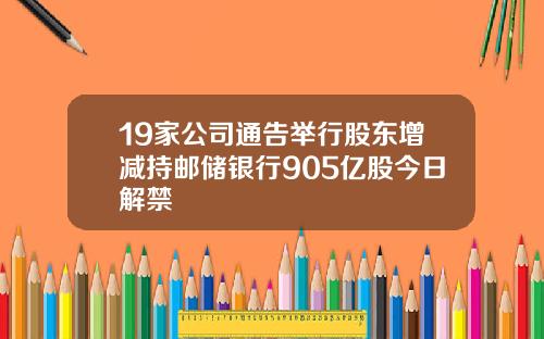 19家公司通告举行股东增减持邮储银行905亿股今日解禁