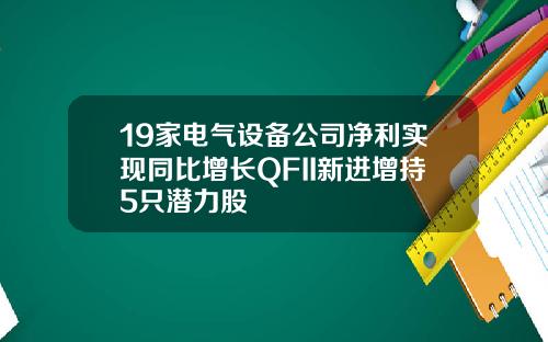 19家电气设备公司净利实现同比增长QFII新进增持5只潜力股