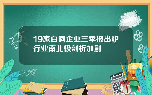 19家白酒企业三季报出炉行业南北极剖析加剧