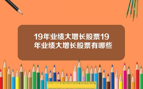 19年业绩大增长股票19年业绩大增长股票有哪些