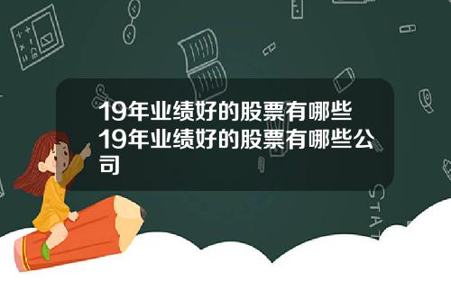 19年业绩好的股票有哪些19年业绩好的股票有哪些公司