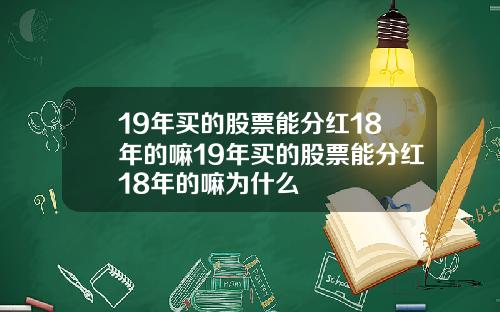 19年买的股票能分红18年的嘛19年买的股票能分红18年的嘛为什么
