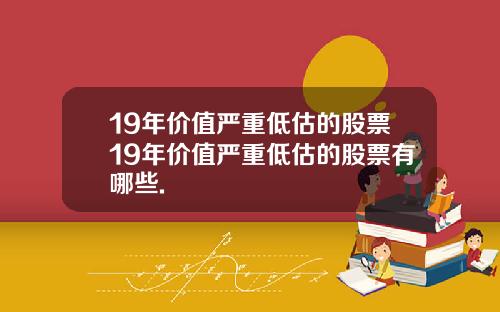 19年价值严重低估的股票19年价值严重低估的股票有哪些.