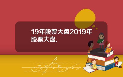 19年股票大盘2019年股票大盘.