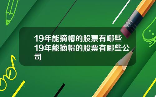 19年能摘帽的股票有哪些19年能摘帽的股票有哪些公司