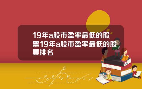 19年a股市盈率最低的股票19年a股市盈率最低的股票排名