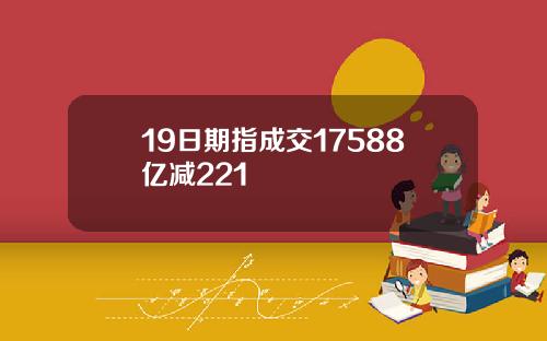 19日期指成交17588亿减221