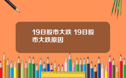 19日股市大跌 19日股市大跌原因