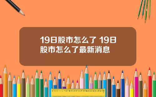 19日股市怎么了 19日股市怎么了最新消息