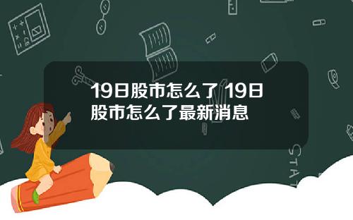19日股市怎么了 19日股市怎么了最新消息