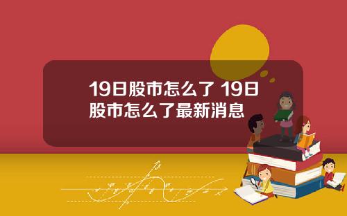 19日股市怎么了 19日股市怎么了最新消息