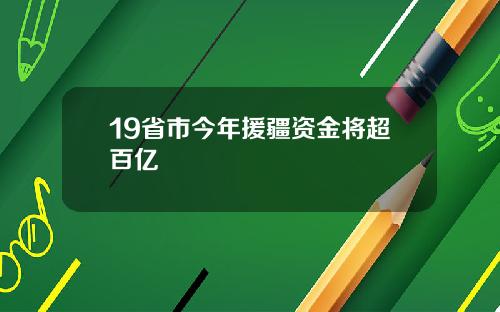 19省市今年援疆资金将超百亿