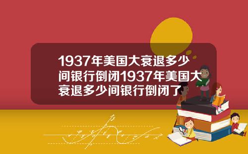 1937年美国大衰退多少间银行倒闭1937年美国大衰退多少间银行倒闭了