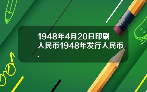 1948年4月20日印刷人民币1948年发行人民币.
