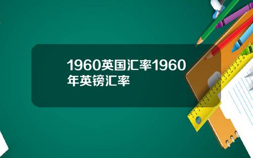 1960英国汇率1960年英镑汇率