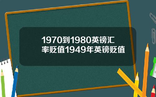 1970到1980英镑汇率贬值1949年英镑贬值