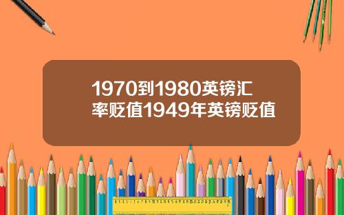 1970到1980英镑汇率贬值1949年英镑贬值