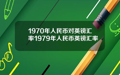 1970年人民币对英镑汇率1979年人民币英镑汇率