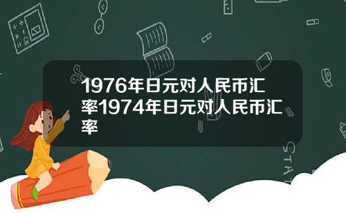1976年日元对人民币汇率1974年日元对人民币汇率