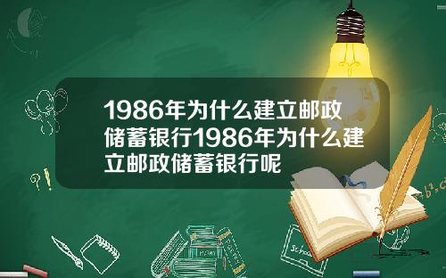 1986年为什么建立邮政储蓄银行1986年为什么建立邮政储蓄银行呢