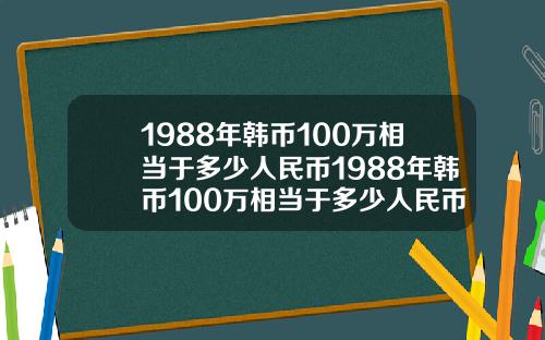 1988年韩币100万相当于多少人民币1988年韩币100万相当于多少人民币呢.