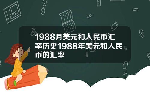 1988月美元和人民币汇率历史1988年美元和人民币的汇率