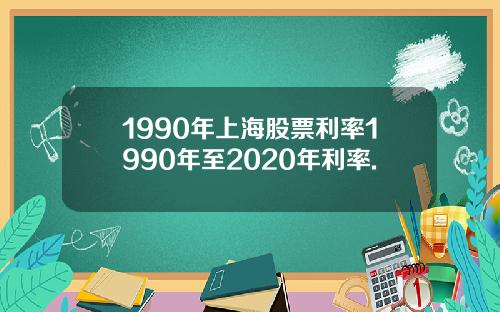 1990年上海股票利率1990年至2020年利率.