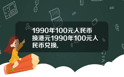 1990年100元人民币换港元1990年100元人民币兑换.
