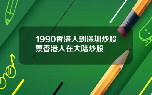 1990香港人到深圳炒股票香港人在大陆炒股