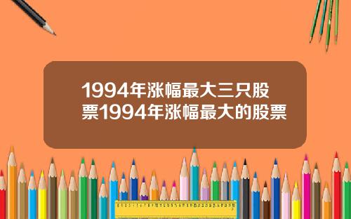 1994年涨幅最大三只股票1994年涨幅最大的股票