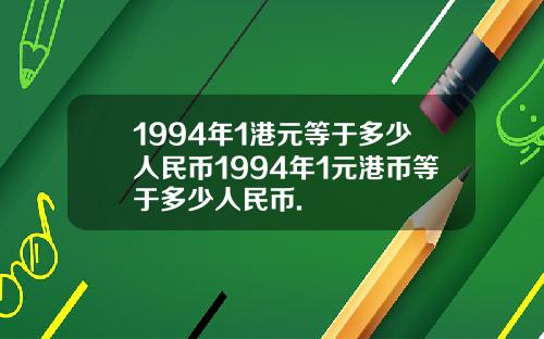 1994年1港元等于多少人民币1994年1元港币等于多少人民币.